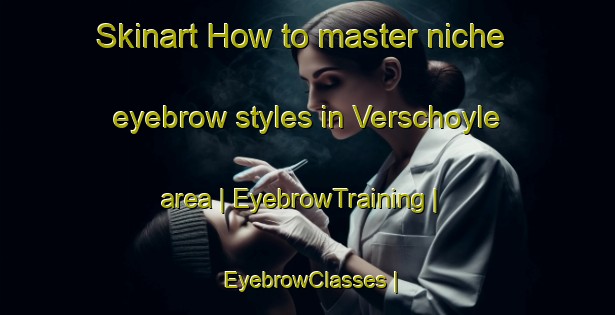 Skinart How to master niche eyebrow styles in Verschoyle area | EyebrowTraining | EyebrowClasses | SkinartTraining-Canada